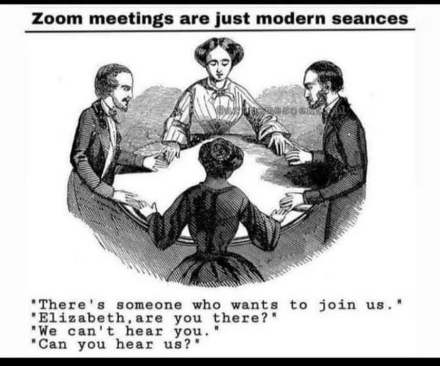 A drawing of four people doing a séance with the caption: Zoom meetings are just modern seances. "There's someone who wants to join us" "Elizabeth, are you there?" "We can't hear you" "Can you hear us?"